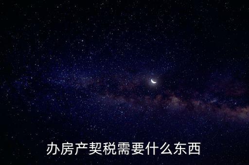 契稅辦理需要什么資料，房產(chǎn)契稅需提交什么材料