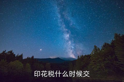 賬本印花稅什么時(shí)候繳納，營業(yè)賬簿的印花稅的納稅時(shí)間是何時(shí)