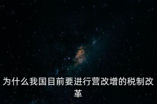 為什么要選擇營(yíng)改增，為什么我國(guó)目前要進(jìn)行營(yíng)改增的稅制改革