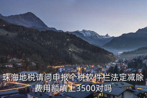 法定減除費(fèi)用額是什么，珠海地稅請問申報(bào)個(gè)稅軟件欄法定減除費(fèi)用額填上3500對嗎