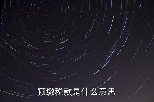 分期預(yù)繳稅款什么意思，企業(yè)所得稅那個按年計征分期預(yù)繳什么意思啊請詳細解釋什么時