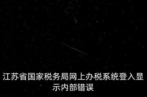 江蘇網(wǎng)上稅務局為什么總是，你好我不大懂電腦想請問你為什么我登陸江蘇省國家稅務局網(wǎng)