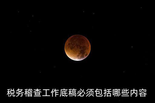 稅務稽查工作底稿必須包括哪些內容