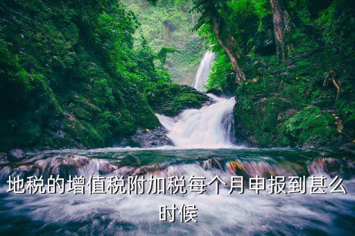 地稅的增值稅附加稅每個(gè)月申報(bào)到甚么時(shí)候