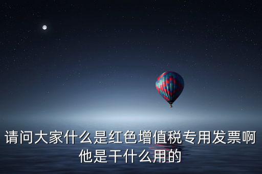 紅字專用發(fā)票是什么，請(qǐng)問大家什么是紅色增值稅專用發(fā)票啊他是干什么用的