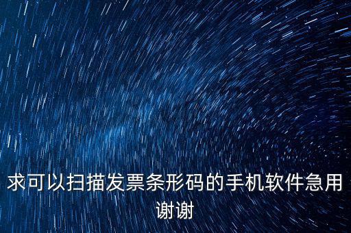 發(fā)票二維碼用什么軟件下載，求可以掃描發(fā)票條形碼的手機(jī)軟件急用謝謝