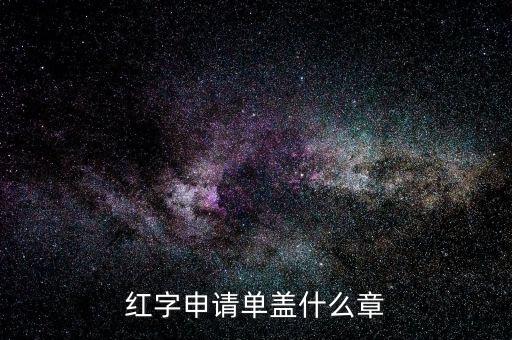 紅字發(fā)票申請(qǐng)單上蓋什么章，紅字申請(qǐng)單蓋什么章