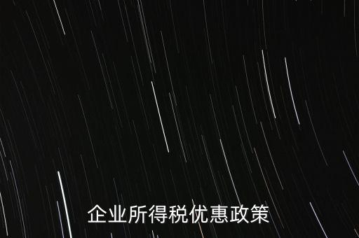 企業(yè)所得稅有什么稅收優(yōu)惠，企業(yè)所得稅優(yōu)惠政策