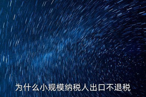 為什么樣品出口沒(méi)有退稅，為什么小規(guī)模納稅人出口不退稅