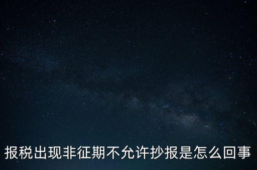 什么情況要進(jìn)行非征期抄報，稅務(wù)局通知一般納稅人實行非征期抄報稅是什么意思請教一下