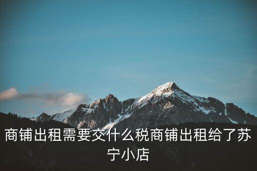 出租商鋪交什么稅，我租個(gè)門市都需交什么稅