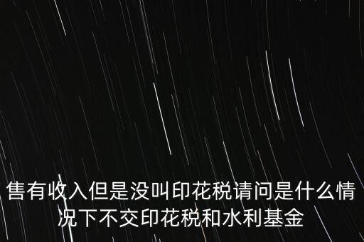 什么情況下不用交水利基金，什么情況下不用交水利建設(shè)基金和印花稅