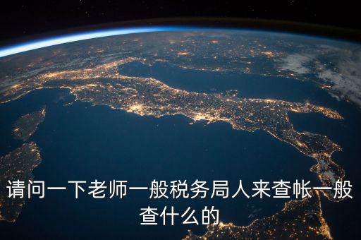 地稅局下戶查什么，請(qǐng)問(wèn)一下老師一般稅務(wù)局人來(lái)查帳一般查什么的