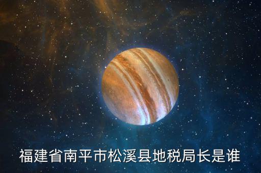 福建省南平市松溪縣地稅局長(zhǎng)是誰