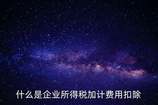 什么是所得稅加計(jì)扣除，加計(jì)扣除是什么意思只有軟件企業(yè)享有么