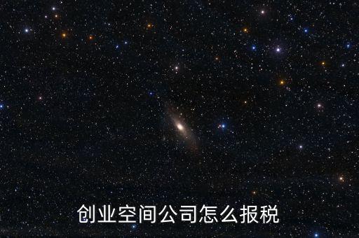 眾創(chuàng)空間需要繳納什么稅，創(chuàng)業(yè)空間公司怎么報稅