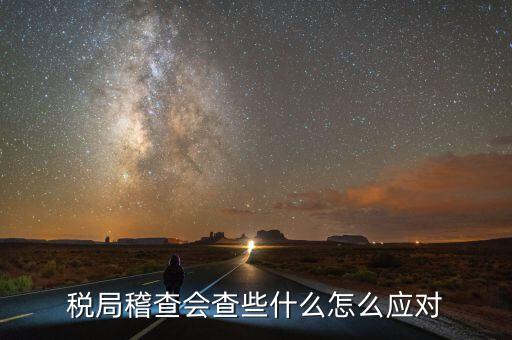 稅局稽查會查些什么怎么應對