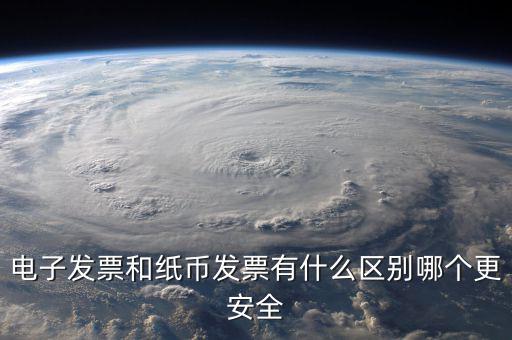 電孑發(fā)票什么意思，電子發(fā)票和紙幣發(fā)票有什么區(qū)別哪個更安全