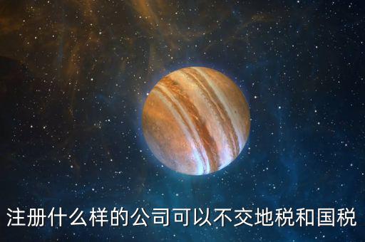 什么企業(yè)不用辦地稅，什么樣的企業(yè)可以不交地稅