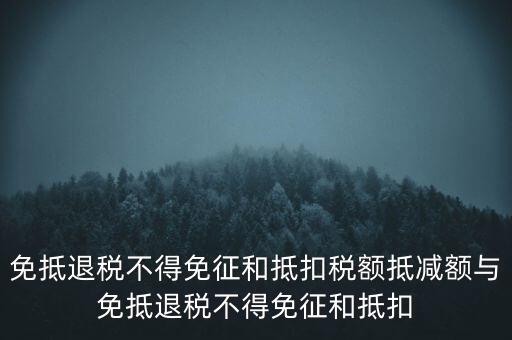免抵退稅額抵減額是什么意思，當期免抵退稅不得免征和抵扣稅額的抵減額是什么意思