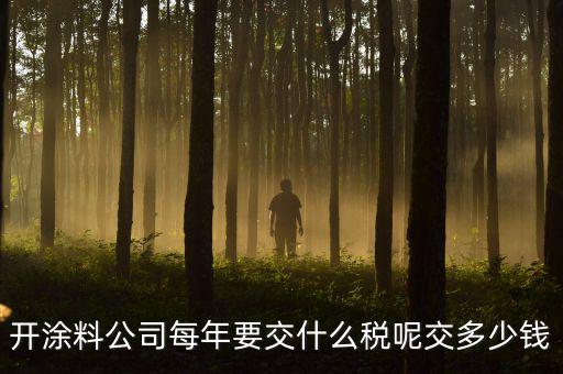開(kāi)涂料公司每年要交什么稅呢交多少錢(qián)