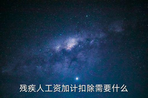 殘疾人工資加計(jì)扣除是什么意思，殘疾人工資加計(jì)扣除需要什么