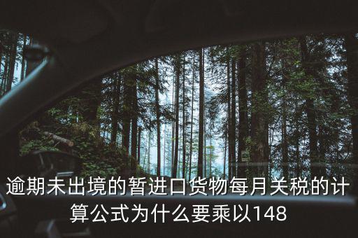 暫收貨款為什么要算稅，逾期未出境的暫進(jìn)口貨物每月關(guān)稅的計(jì)算公式為什么要乘以148