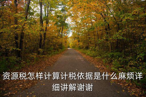 資源稅計稅依據(jù)是什么，資源稅怎樣計算計稅依據(jù)是什么麻煩詳細講解謝謝