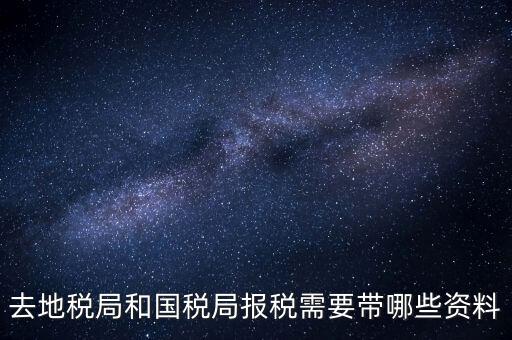 稅局報稅要帶什么資料，去地稅局和國稅局報稅需要帶哪些資料