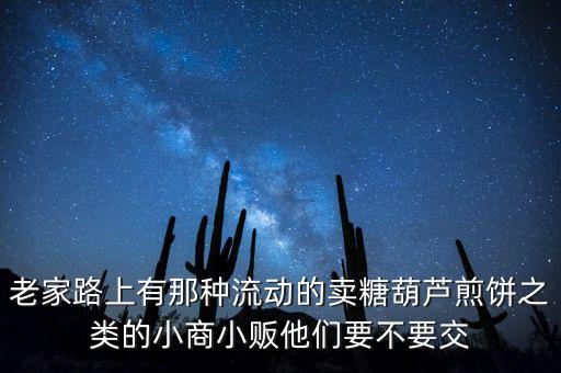 流動性小商販繳什么稅，老家路上有那種流動的賣糖葫蘆煎餅之類的小商小販他們要不要交