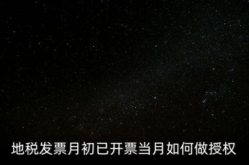 地稅授權(quán)是什么意思，地稅發(fā)票月初已開(kāi)票當(dāng)月如何做授權(quán)