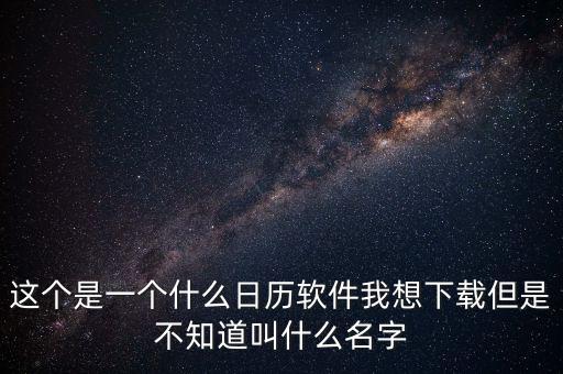 辦稅日歷是什么，這個(gè)是一個(gè)什么日歷軟件我想下載但是不知道叫什么名字