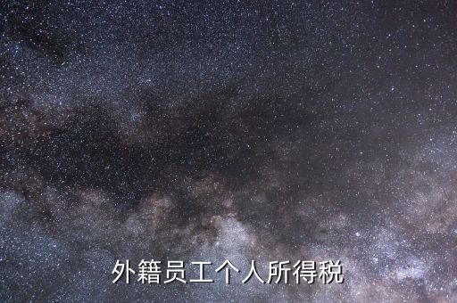 什么是外籍個人所得稅，外籍員工個人所得稅
