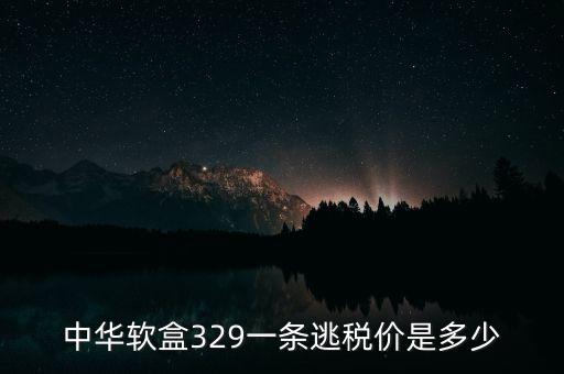 漏稅中華什么價(jià)格，中華軟盒329一條逃稅價(jià)是多少