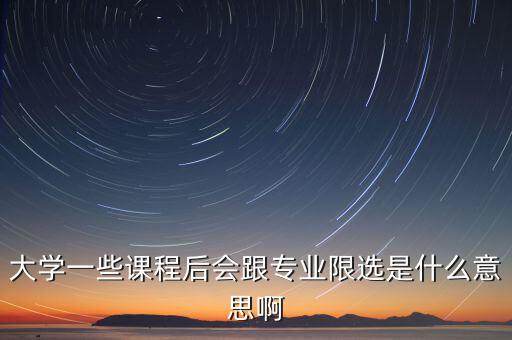 限選三項什么意思，大學(xué)一些課程后會跟專業(yè)限選是什么意思啊