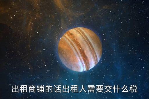 出租商鋪的話(huà)出租人需要交什么稅