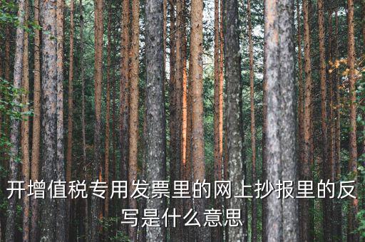 稅控發(fā)票機反寫有什么用，開增值稅專用發(fā)票里的網上抄報里的反寫是什么意思