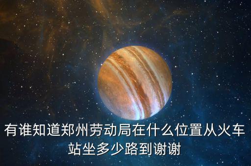 鄭州老動(dòng)局在什么地方，鄭州市勞動(dòng)局的地址在哪