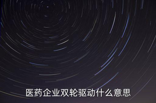 稅務(wù)績(jī)效管理雙輪驅(qū)動(dòng)是什么，醫(yī)藥企業(yè)雙輪驅(qū)動(dòng)什么意思