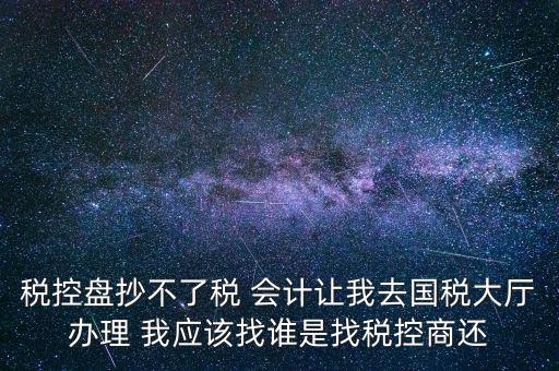 稅控盤抄不了稅 會(huì)計(jì)讓我去國(guó)稅大廳辦理 我應(yīng)該找誰(shuí)是找稅控商還