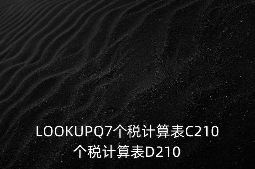 LOOKUPQ7個稅計(jì)算表C210個稅計(jì)算表D210