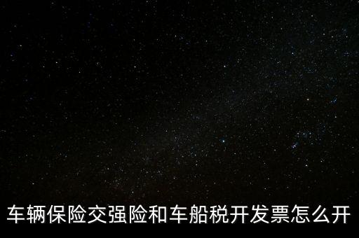 車船使用稅保險公司開什么票，車輛保險交強險和車船稅開發(fā)票怎么開