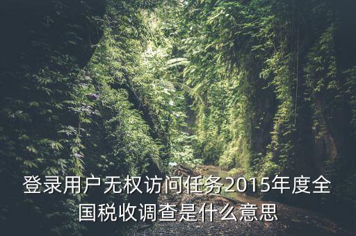 登錄用戶無權訪問任務2015年度全國稅收調(diào)查是什么意思