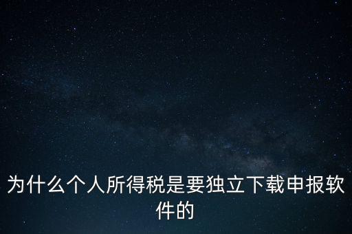 為什么個(gè)稅要自己申報(bào)，為什么個(gè)人所得稅是要獨(dú)立下載申報(bào)軟件的