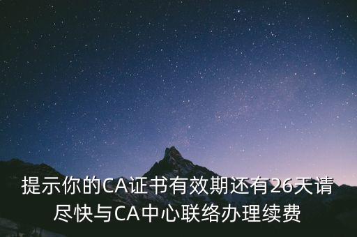 湖北ca證書過期續(xù)費什么意思，提示你的CA證書有效期還有26天請盡快與CA中心聯(lián)絡辦理續(xù)費