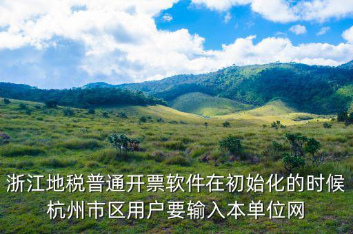杭州地稅用戶名是什么，浙江地稅普通開票軟件在初始化的時(shí)候杭州市區(qū)用戶要輸入本單位網(wǎng)