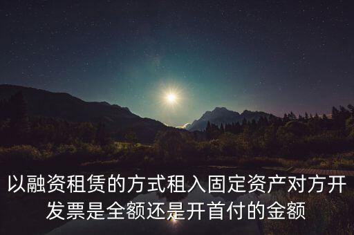 營改增試點(diǎn)是什么，以融資租賃的方式租入固定資產(chǎn)對(duì)方開發(fā)票是全額還是開首付的金額