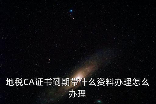 地稅ca帶什么資料，去地稅辦理CA證書需要帶什么資料
