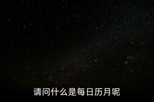 請(qǐng)問什么是每日歷月呢