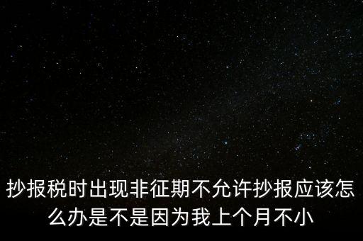 非征期不允許抄報(bào)什么意思，問征期內(nèi) 為啥保稅時(shí)顯示非征期不允許抄報(bào)呢 求大神指點(diǎn)